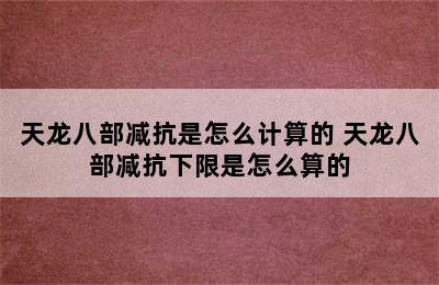 天龙八部减抗是怎么计算的 天龙八部减抗下限是怎么算的